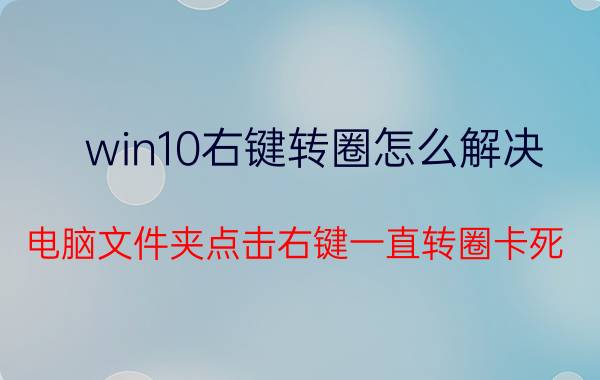 win10右键转圈怎么解决 电脑文件夹点击右键一直转圈卡死？